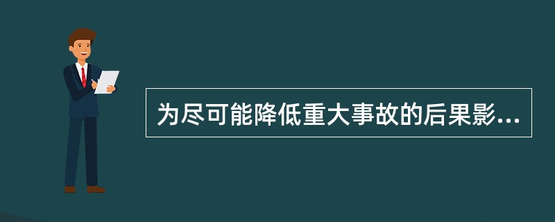 为尽可能降低重大事故的后果影响,减少重大事故所导致的损失,要求应急救援行动必须做