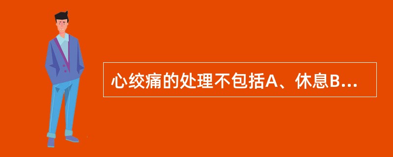 心绞痛的处理不包括A、休息B、吸氧C、血管扩张剂D、β受体阻滞剂E、β受体激动剂