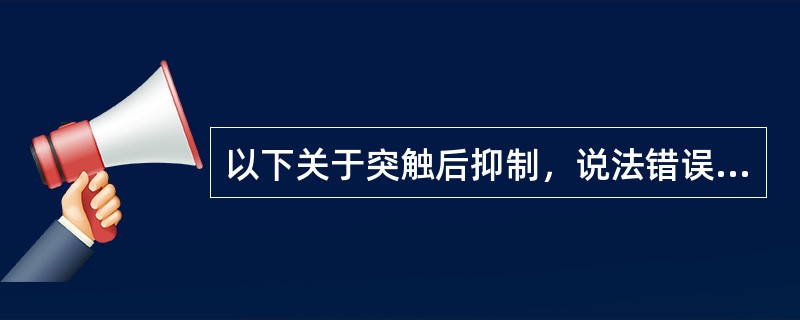 以下关于突触后抑制，说法错误的是A、一个兴奋性神经元不能直接引起突触后神经元抑制