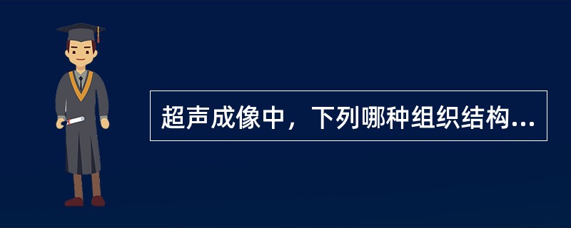 超声成像中，下列哪种组织结构不属于强回声组织？( )A、骨骼B、钙化组织C、结石