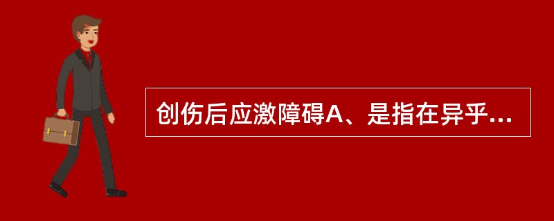 创伤后应激障碍A、是指在异乎寻常的威胁或灾难性打击之后，延迟出现或长期持续的精神