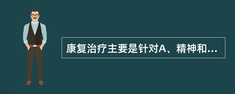 康复治疗主要是针对A、精神和心理障碍B、身体的解剖缺陷C、疾病的危险因素D、原发
