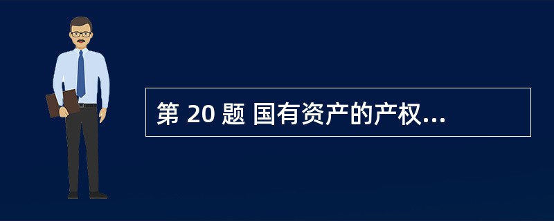 第 20 题 国有资产的产权界定应当依据( )的原则进行。