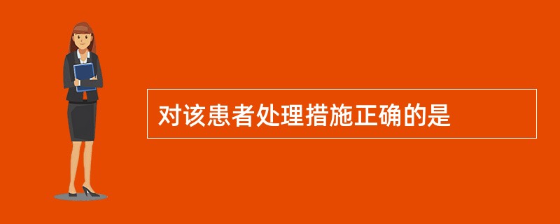 对该患者处理措施正确的是