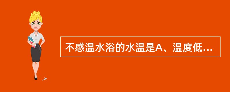 不感温水浴的水温是A、温度低于26℃B、水温26℃～33℃C、水温34℃～36℃