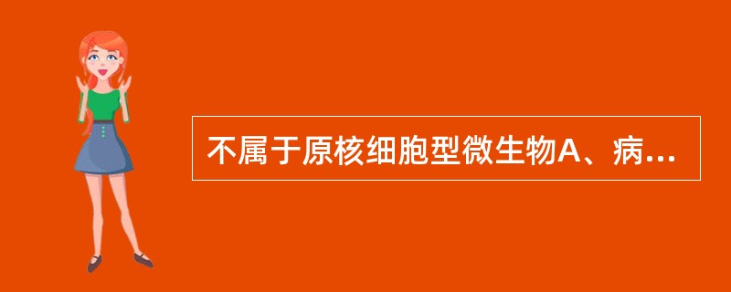 不属于原核细胞型微生物A、病毒B、细菌C、支原体D、放线菌E、螺旋体