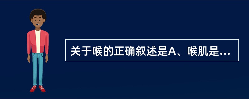 关于喉的正确叙述是A、喉肌是平滑肌B、喉软骨都是完整的软骨环C、声门裂是喉腔最狭