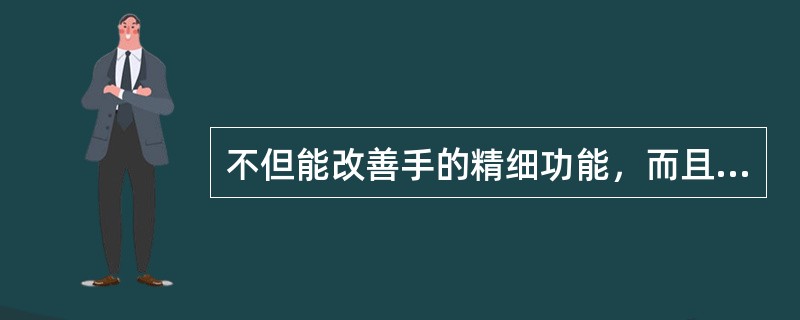 不但能改善手的精细功能，而且可以分散、转移注意力，建立并满足自我价值感和成就感的