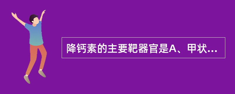 降钙素的主要靶器官是A、甲状旁腺B、肾上腺C、肝D、骨E、胃肠道