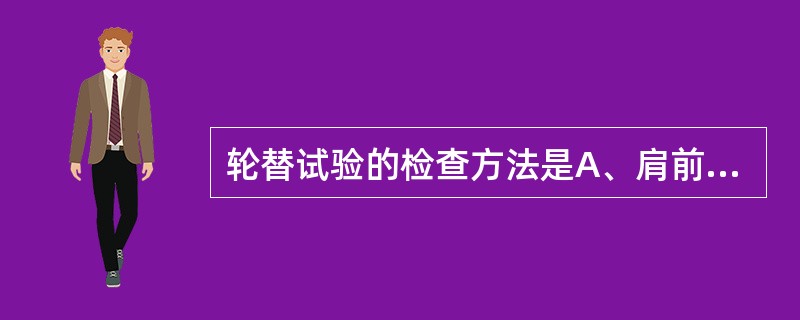 轮替试验的检查方法是A、肩前屈90°，伸肘，双手张开，一手心向上，一手心向下，交