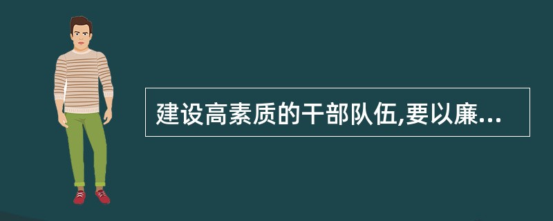 建设高素质的干部队伍,要以廉政建设为重点.()