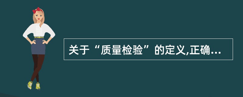 关于“质量检验”的定义,正确的是()。