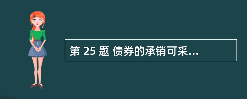 第 25 题 债券的承销可采取包销和代销方式。承销或者自行组织的销