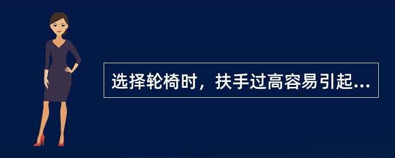 选择轮椅时，扶手过高容易引起A、身体前倾B、推动轮环时擦伤上臂皮肤C、轮椅后倒D