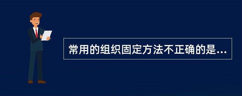 常用的组织固定方法不正确的是( )。A、紫外固定法B、蒸汽固定法C、浸入固定法D