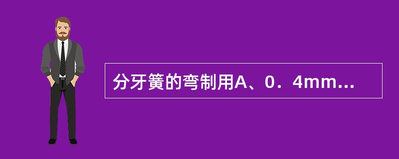 分牙簧的弯制用A、0．4mm钢丝B、0．5mm钢丝C、0．6mm钢丝D、0．7m