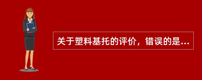 关于塑料基托的评价，错误的是A、色泽美观B、制作简便C、便于修补、衬垫D、温度传