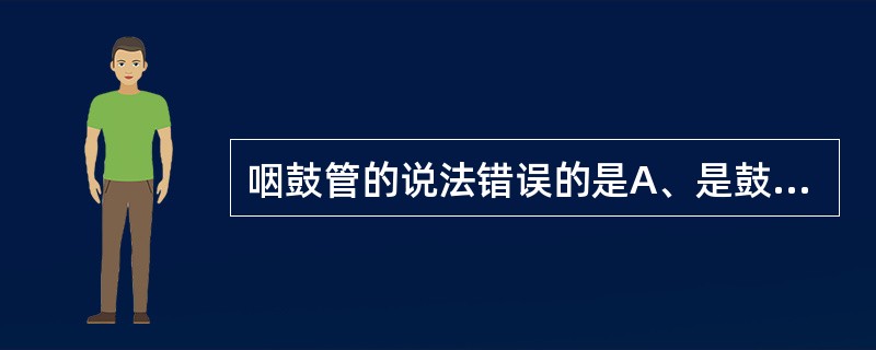 咽鼓管的说法错误的是A、是鼓室与鼻咽部连通的管道B、表面体表定位为乳突至鼻翼的连