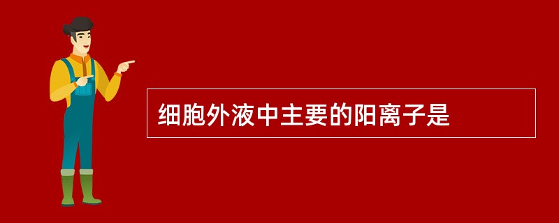细胞外液中主要的阳离子是