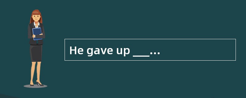 He gave up ______on medical advice.