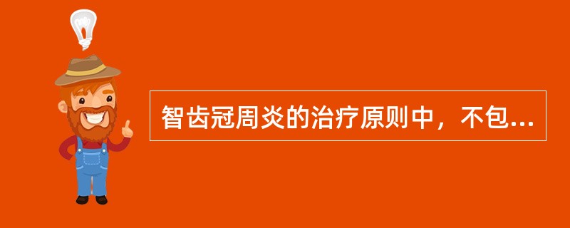 智齿冠周炎的治疗原则中，不包括A、消炎B、镇痛C、切开引流D、增强全身抵抗力E、