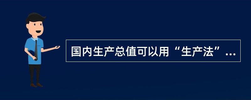 国内生产总值可以用“生产法”和“收入法”计算,还可以用( )计算。