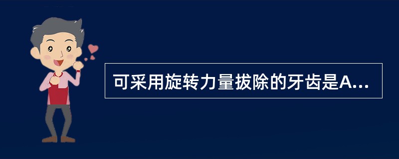 可采用旋转力量拔除的牙齿是A、上颌前牙B、上颌双尖牙C、下颌前牙D、下颌双尖牙E