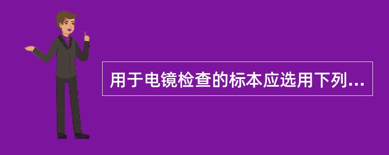 用于电镜检查的标本应选用下列哪种固定液？( )A、4％戊二醛B、10％甲醛C、9