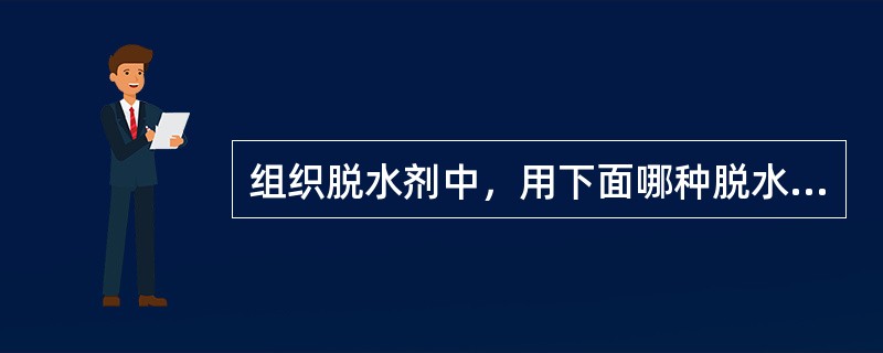 组织脱水剂中，用下面哪种脱水后可不经透明直接浸蜡？( )A、丙酮B、叔丁醇C、异