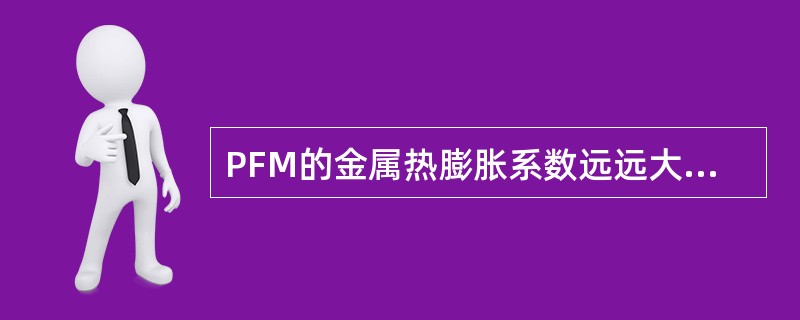 PFM的金属热膨胀系数远远大于瓷的热膨胀系数时易产生