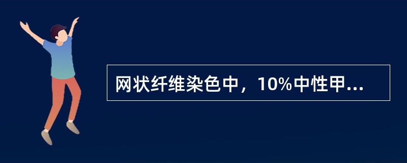 网状纤维染色中，10%中性甲醛的作用是A、还原B、氧化C、媒染D、漂白E、镀银