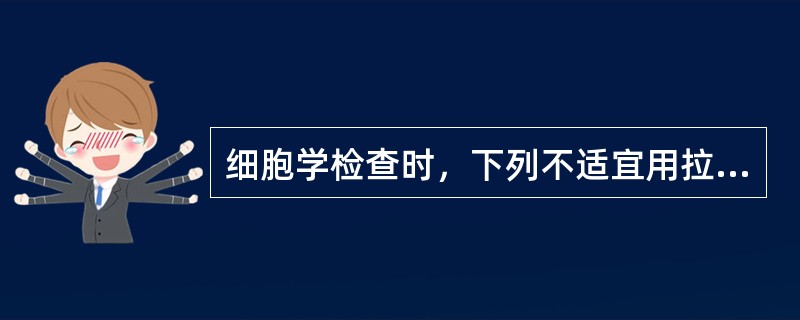 细胞学检查时，下列不适宜用拉片法的是A、痰液B、宫颈脱落细胞C、胸腔积液D、腹水