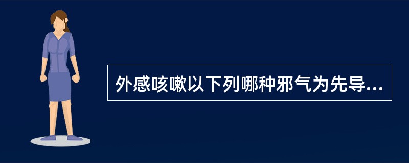 外感咳嗽以下列哪种邪气为先导而夹它邪( )。A、风邪B、寒邪C、热邪D、燥邪E、