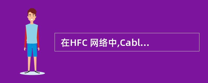  在HFC 网络中,Cable Modem的作用是 (19) 。 (19)