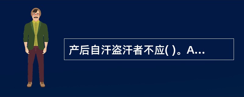 产后自汗盗汗者不应( )。A、增减衣被，关闭门窗B、可行温水擦浴，及时更换衣被C