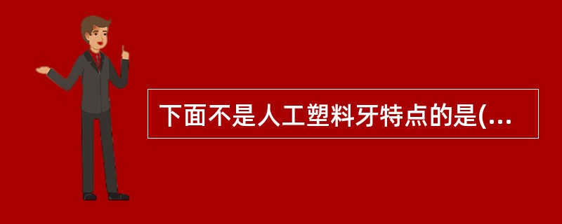 下面不是人工塑料牙特点的是( )。A、色泽好B、形态多样C、韧性大D、耐磨损E、