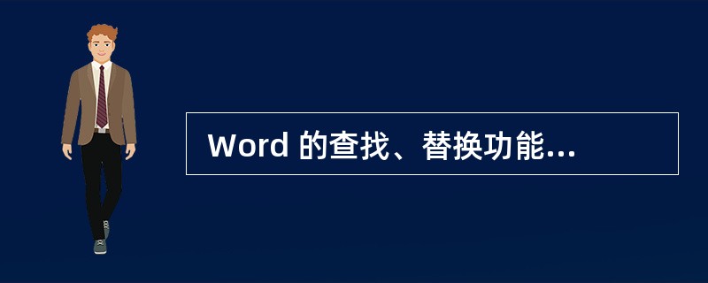  Word 的查找、替换功能非常强大,下列叙述中,正确的是 (45) 。 (4