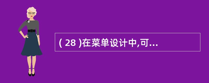 ( 28 )在菜单设计中,可以在定义菜单名称时为菜单项指定一个访问键。规定了菜单