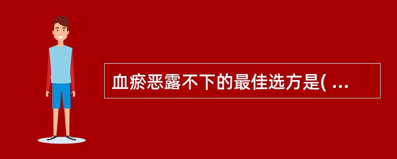 血瘀恶露不下的最佳选方是( )。A、失笑散B、少腹逐瘀汤C、桃红四物汤D、生化汤