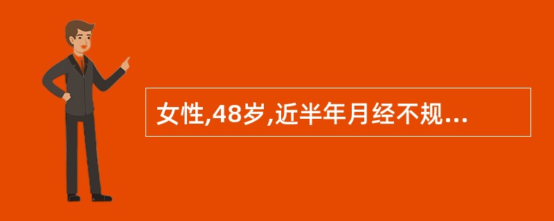 女性,48岁,近半年月经不规则,.现停经60天,阴道流血l2天,量时多时少。妇科