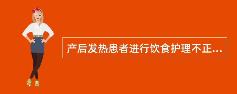 产后发热患者进行饮食护理不正确的是( )。A、感染邪毒型者可饮用鲜果汁、西瓜汁等