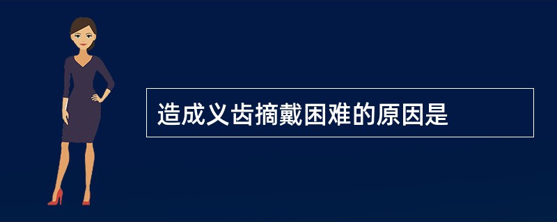 造成义齿摘戴困难的原因是