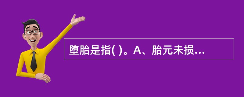 堕胎是指( )。A、胎元未损B、胎元已伤C、胎离胞坠下D、胎死不下E、以上均不是