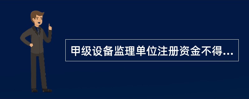 甲级设备监理单位注册资金不得少于( )万元。