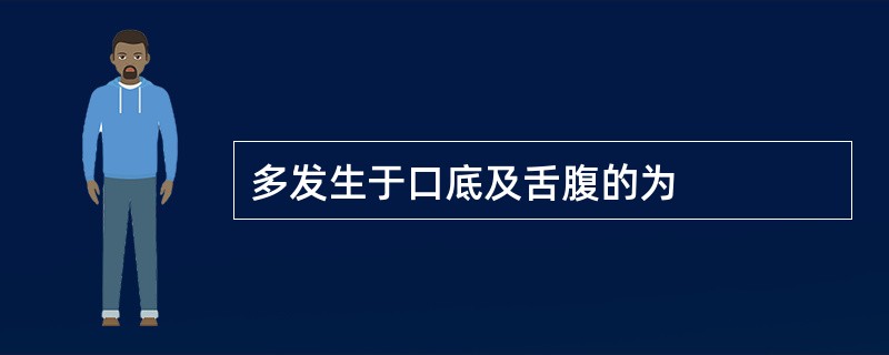 多发生于口底及舌腹的为