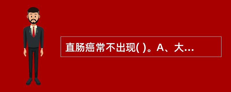 直肠癌常不出现( )。A、大便次数增多B、里急后重，有排便不尽感C、腹泻D、粪便
