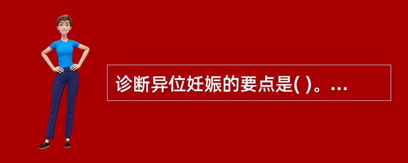 诊断异位妊娠的要点是( )。A、有停经及早孕反应或无B、腹痛，阴道不规则出血C、