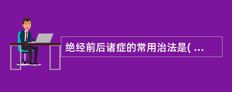 绝经前后诸症的常用治法是( )。A、疏肝理气B、健脾和胃C、滋阴补肾D、调理气血