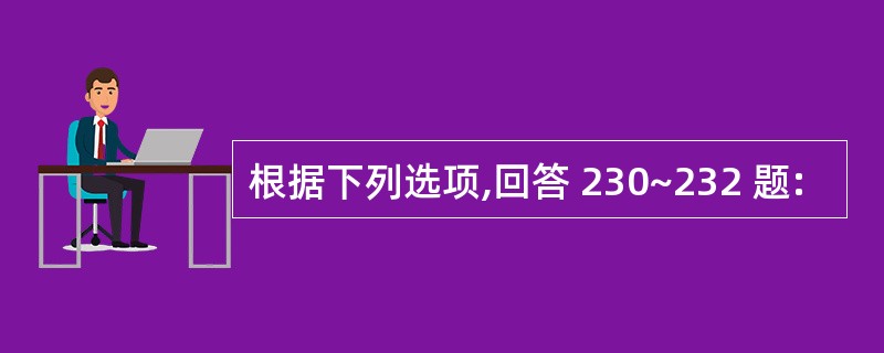 根据下列选项,回答 230~232 题: