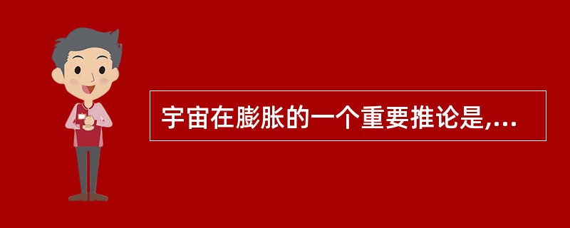 宇宙在膨胀的一个重要推论是,宇宙有×××的年龄。